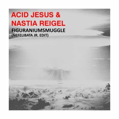 Acid Jesus & Nastia Reigel-Figuraniumsmuggle(Nefelibata Jr. Edit)Free DL
