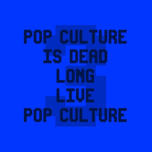 Pop Culture Is Dead! Long Live Pop Culture!