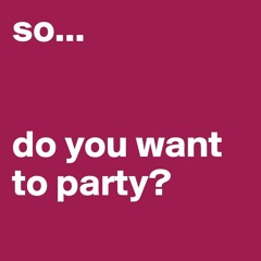 You Wanna Party?