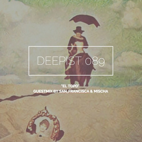 Deepist Podcast 089 El Topo // Guestmix by San_Francisca & Mischa