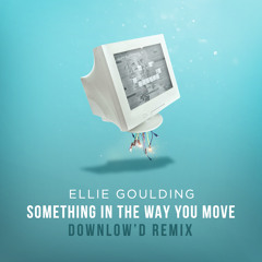 Ellie Goulding - S0METHING IN THE WAY YOU MOVE (Downlowd Remix)