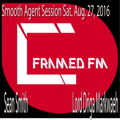 Smooth Agent Sessions Sat. Aug 27, 2016 Sean Smith W Guest Lord Driga Famed FM