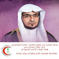 رسالة صوتية من فضيلة الشيخ / صالح المغامسي إلى ابطال الميدان في هيئة الهلال الأحمر السعودي