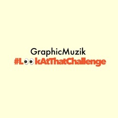 @GraphicMuzik - #LookAtThatChallenge