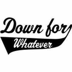 Down For Whatever