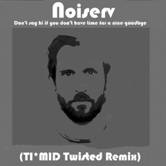 Noiserv - Don't Say Hi If You Don't Have Time For A Nice Goodbye (TI*MID Twisted Remix)