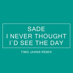Sade - I Never Thought I`d See The Day (Timo Jahns Remix)