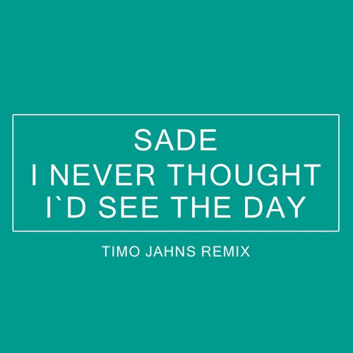 Sade - I Never Thought I`d See The Day (Timo Jahns Remix)