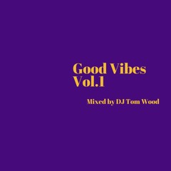 Good Vibes Vol.1 Mixed By DJ Tom Wood
