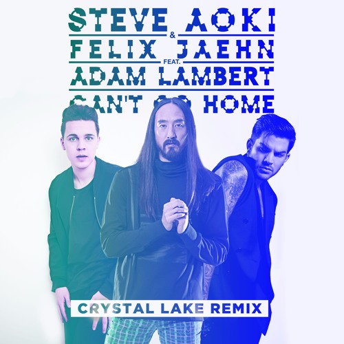 Steve Aoki & Felix Jaehn - Can't Go Home Feat. Adam Lambert (Crystal Lake Remix)