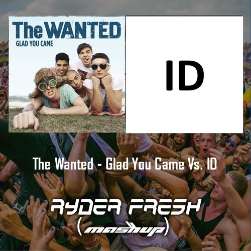 The Wanted - Glad You Came Vs ID (RyDer Fresh MASHUP) by RyDer Fresh - Free  download on ToneDen