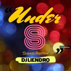 Under 8 - DJ LIENDRO 2016 ( Saxo Remix )