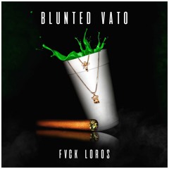 BLUNTED VATO · FUCK LOROS