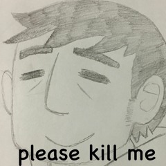 Please kill me