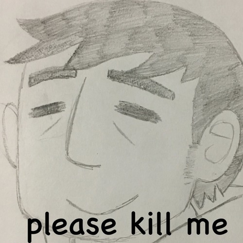 Please kill me