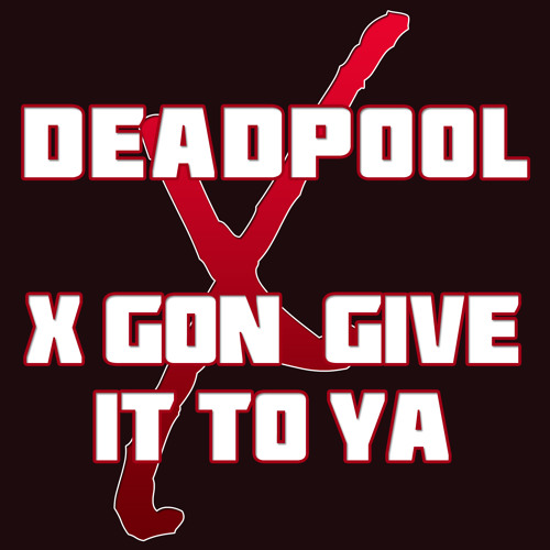 x gon give it to ya deadpool x gon give it to ya deadpool