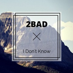 2BAD - I Don't Know