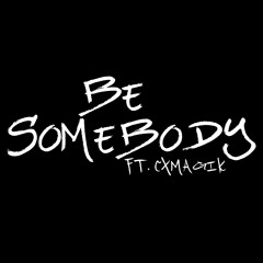 Be Somebody ft. CXMagik