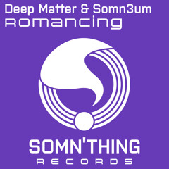 Deep Matter & Somn3um - Romancing (Original Mix) [Somn'thing]