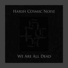 Harsh Cosmic Noise - We Are All Dead