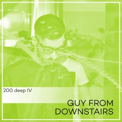 Guy From Downstairs- 200 Deep Podcast #004