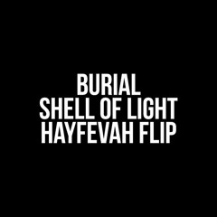 Burial - Shell Of Light (HAYFEVAH Flip)