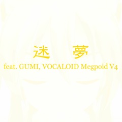 迷夢(feat.GUMI, VOCALOID Megpoid Whisper)