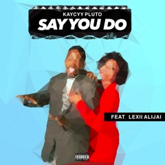 KayCyy Pluto - Say You Do (Feat. Lexii Alijai)[Prod. Teddy Da Don]