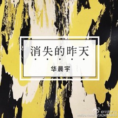 Ngày Hôm Qua Đã Mất  消失的昨天 - Hoa Thần Vũ  华晨宇