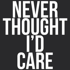 Never Thought I'd Care