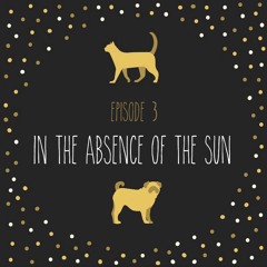 Episode 3 - In the Absence of the Sun (SPOILERS)