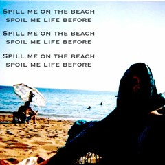 Spill me on the beach.