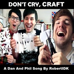 -DON'T CRY, CRAFT- - A Dan And Phil Song By RobertIDK