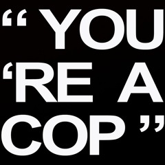 YOU'RE A COP