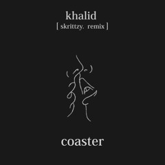 khalid - coaster [ skrittzy. remix ]