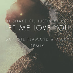 DJ Snake ft. Justin Bieber - Let Me Love You (Baptiste Flamand & ALEXY Remix)