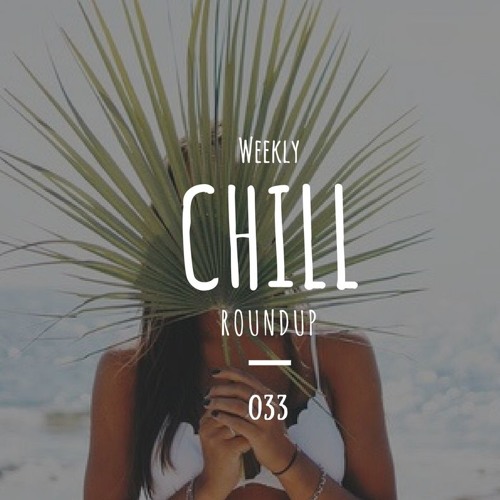 Weekly Chill roundup ● 033