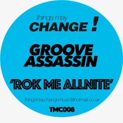 Groove Assassin - Rok me Allnite (Thingsmaychange! TMC008)