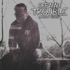 Offaiah - Trouble (Layout Remix)