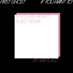 First Ghost - If You Want To (Nick's Breakfast In Bed Remix)