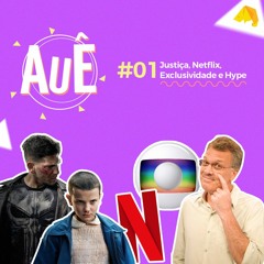 AUÊ #1 - Justiça, Netflix, Exclusividade & Hype