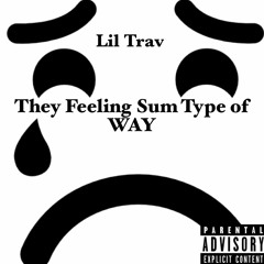 Lil Trav- They Feeling Sum Type Of Way