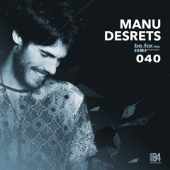 MANU DESRETS. Be For The Podcast 040
