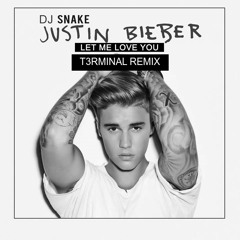 DJ Snake Ft. Justin Bieber - Let Me Love You ( T3rminal Remix )