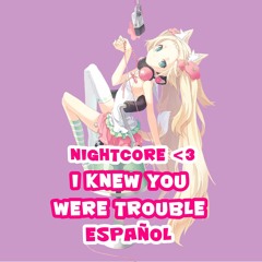 I Knew You Were Trouble (Nightcore En Español)