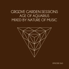 Groove Garden Sessions "Age Of Aquarius" mixed by Nature Of Music - Episode 063
