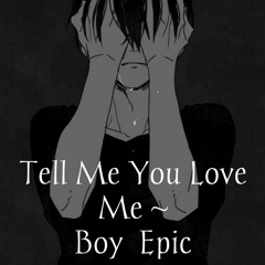Tell Me You Love Me ~ Boy Epic