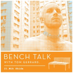 Bench Talk 21 - Mik Shida