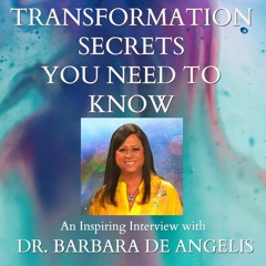 TRANSFORMATION SECRETS YOU NEED TO KNOW: An interview with Dr. Barbara De Angelis