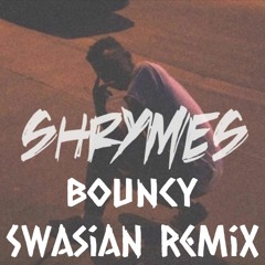 Bouncy (Swasian Remix) - Shrymes